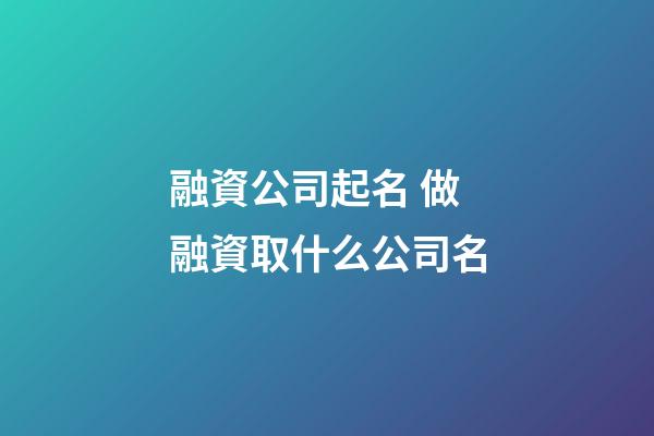 融資公司起名 做融資取什么公司名-第1張-公司起名-玄機派